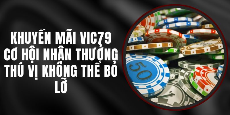 Khuyến Mãi Vic79 - Cơ Hội Nhận Thưởng Thú Vị Không Thể Bỏ Lỡ