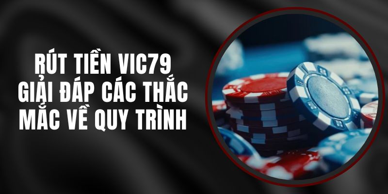 Rút Tiền Vic79 - Giải Đáp Các Thắc Mắc Về Quy Trình